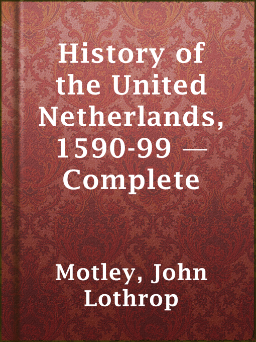 Title details for History of the United Netherlands, 1590-99 — Complete by John Lothrop Motley - Available